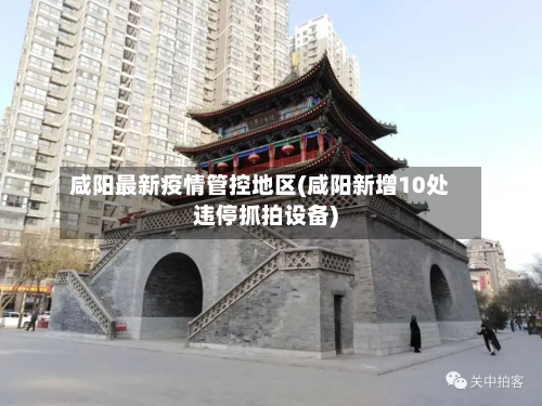 咸阳最新疫情管控地区(咸阳新增10处违停抓拍设备)-第3张图片