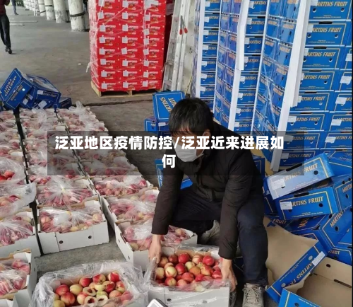 泛亚地区疫情防控/泛亚近来进展如何