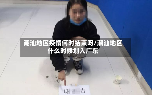 潮汕地区疫情何时结束呀/潮汕地区什么时候划入广东-第3张图片