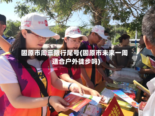 固原市周三限行尾号(固原市未来一周适合户外徒步吗)