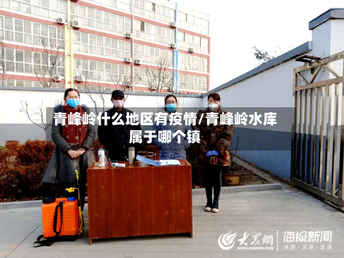 青峰岭什么地区有疫情/青峰岭水库属于哪个镇