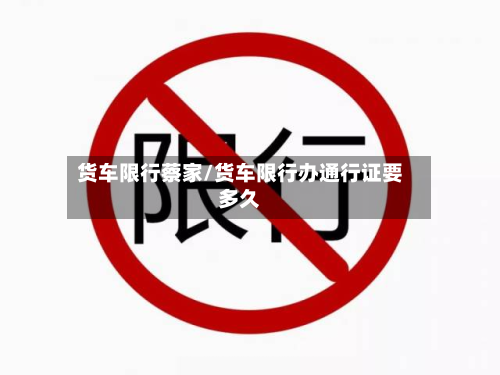 货车限行蔡家/货车限行办通行证要多久