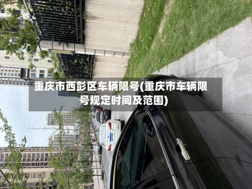 重庆市西彭区车辆限号(重庆市车辆限号规定时间及范围)