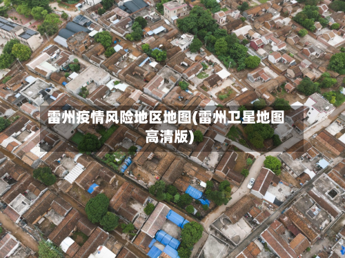 雷州疫情风险地区地图(雷州卫星地图高清版)-第3张图片