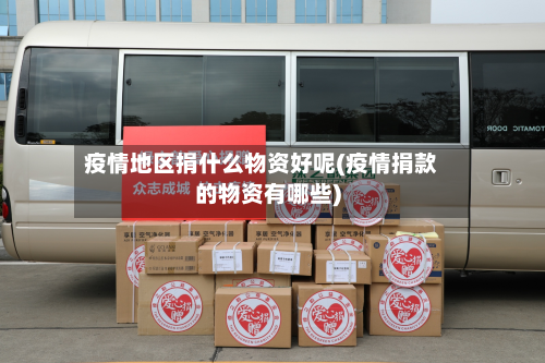 疫情地区捐什么物资好呢(疫情捐款的物资有哪些)-第2张图片