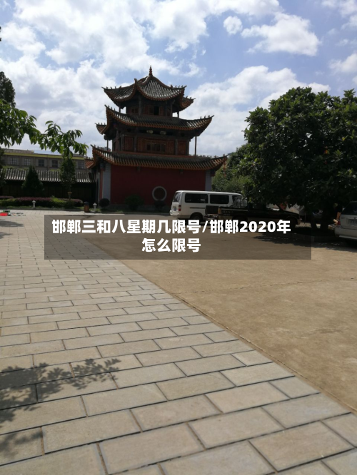 邯郸三和八星期几限号/邯郸2020年怎么限号
