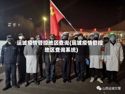 运城疫情管控地区查询(运城疫情管控地区查询系统)-第2张图片