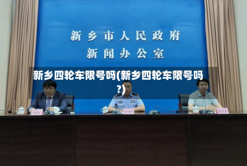 新乡四轮车限号吗(新乡四轮车限号吗?)