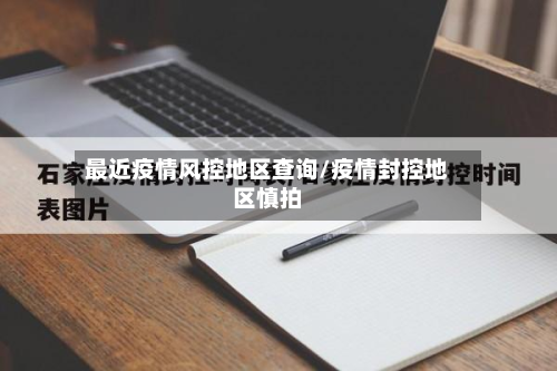 最近疫情风控地区查询/疫情封控地区慎拍-第3张图片