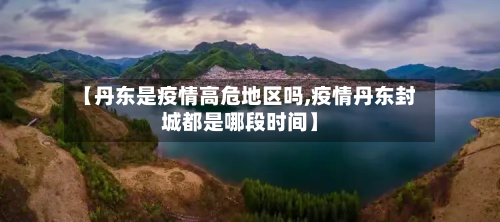 【丹东是疫情高危地区吗,疫情丹东封城都是哪段时间】-第2张图片