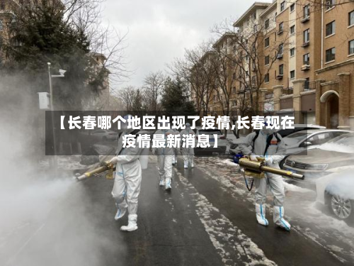 【长春哪个地区出现了疫情,长春现在疫情最新消息】