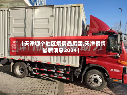【天津哪个地区疫情最厉害,天津疫情最新消息2024】