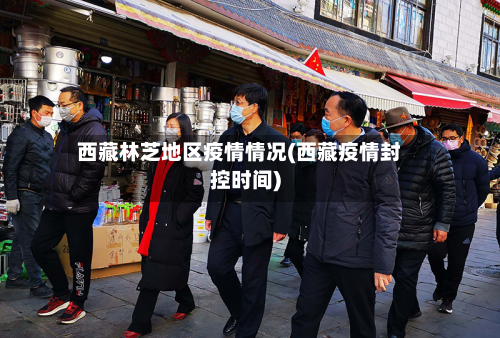 西藏林芝地区疫情情况(西藏疫情封控时间)-第2张图片