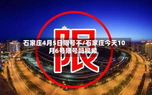 石家庄4月5日限号不/石家庄今天10月6号限号吗视频