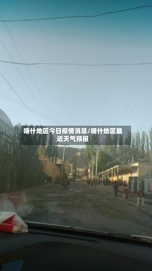 喀什地区今日疫情消息/喀什地区最近天气预报-第3张图片