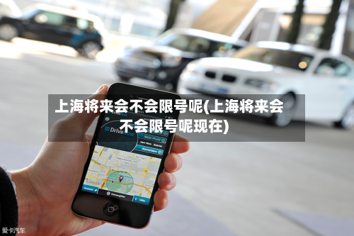 上海将来会不会限号呢(上海将来会不会限号呢现在)