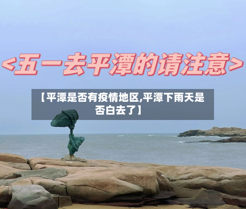 【平潭是否有疫情地区,平潭下雨天是否白去了】