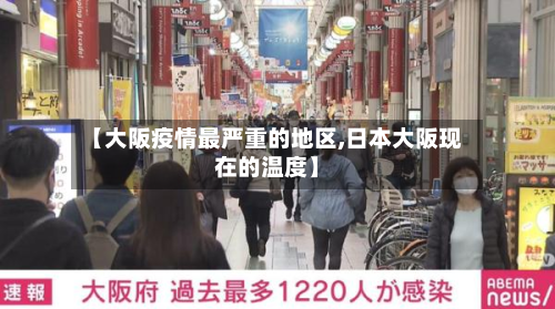 【大阪疫情最严重的地区,日本大阪现在的温度】