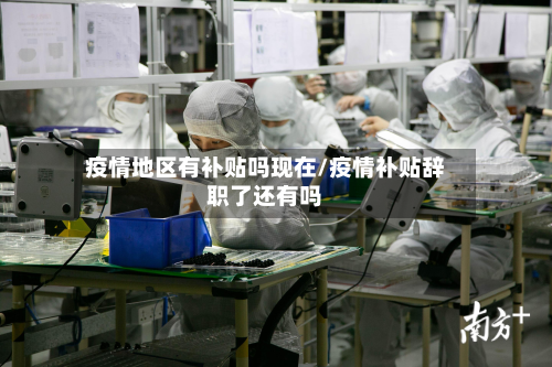 疫情地区有补贴吗现在/疫情补贴辞职了还有吗-第2张图片
