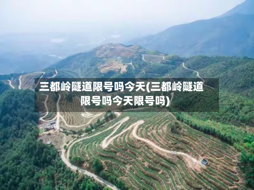 三都岭隧道限号吗今天(三都岭隧道限号吗今天限号吗)-第2张图片