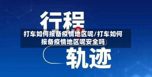 打车如何报备疫情地区呢/打车如何报备疫情地区呢安全吗