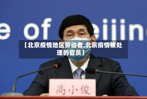【北京疫情地区劳动者,北京疫情被处理的官员】