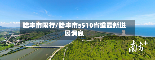 陆丰市限行/陆丰市s510省道最新进展消息-第2张图片