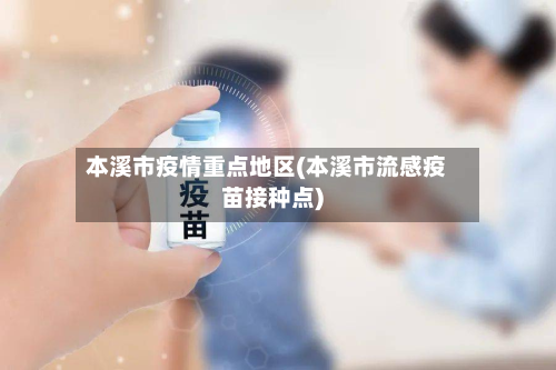 本溪市疫情重点地区(本溪市流感疫苗接种点)-第2张图片