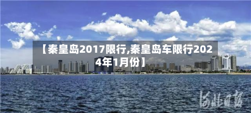 【秦皇岛2017限行,秦皇岛车限行2024年1月份】