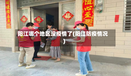 阳江哪个地区没疫情了(阳江防疫情况)-第3张图片