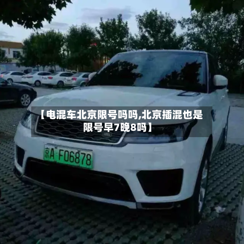 【电混车北京限号吗吗,北京插混也是限号早7晚8吗】
