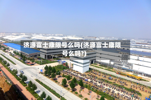 济源富士康限号么吗(济源富士康限号么吗?)-第2张图片
