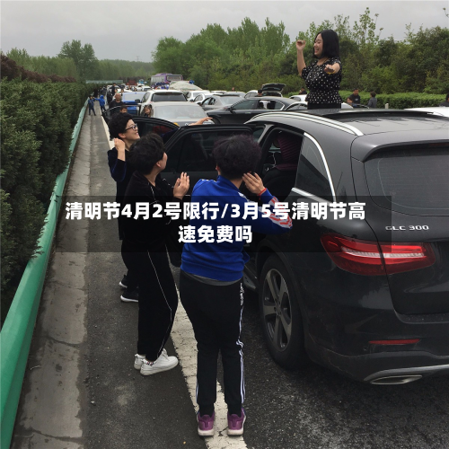 清明节4月2号限行/3月5号清明节高速免费吗