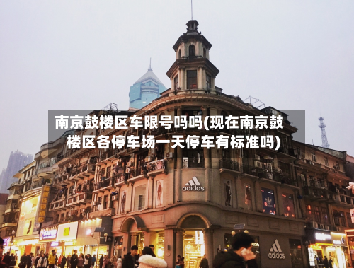 南京鼓楼区车限号吗吗(现在南京鼓楼区各停车场一天停车有标准吗)