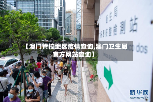 【澳门管控地区疫情查询,澳门卫生局官方网站查询】