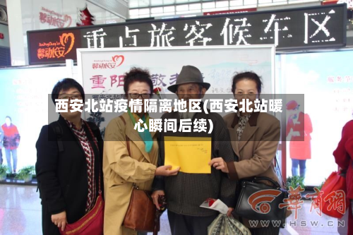 西安北站疫情隔离地区(西安北站暖心瞬间后续)