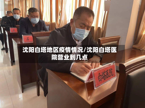 沈阳白塔地区疫情情况/沈阳白塔医院营业到几点