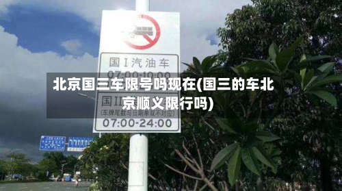 北京国三车限号吗现在(国三的车北京顺义限行吗)-第2张图片