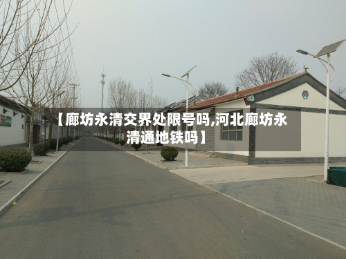 【廊坊永清交界处限号吗,河北廊坊永清通地铁吗】