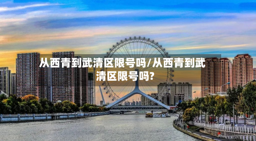 从西青到武清区限号吗/从西青到武清区限号吗?-第2张图片
