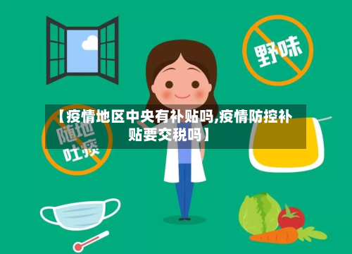 【疫情地区中央有补贴吗,疫情防控补贴要交税吗】-第3张图片