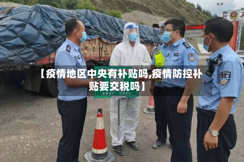 【疫情地区中央有补贴吗,疫情防控补贴要交税吗】-第2张图片