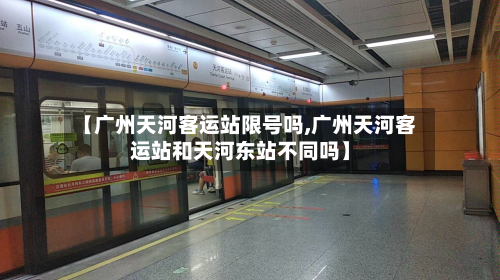 【广州天河客运站限号吗,广州天河客运站和天河东站不同吗】-第3张图片