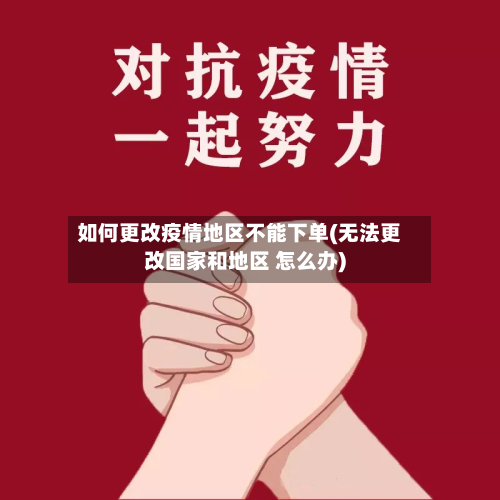 如何更改疫情地区不能下单(无法更改国家和地区 怎么办)