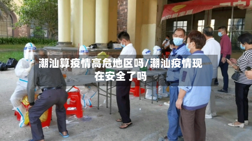 潮汕算疫情高危地区吗/潮汕疫情现在安全了吗-第2张图片