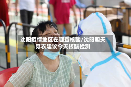 沈阳疫情地区在哪查核酸/沈阳明天穿衣建议今天核酸检测
