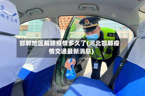 邯郸地区解除疫情多久了(河北邯郸疫情交通最新消息)