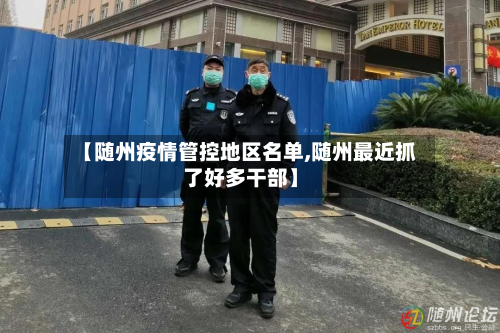 【随州疫情管控地区名单,随州最近抓了好多干部】
