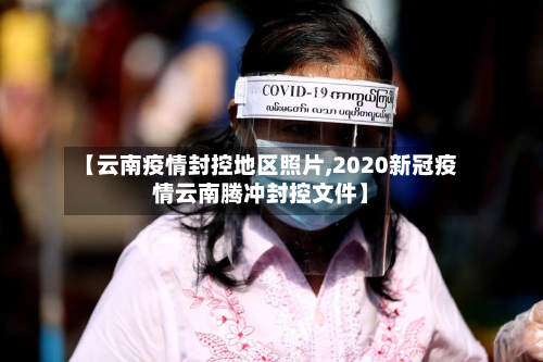 【云南疫情封控地区照片,2020新冠疫情云南腾冲封控文件】