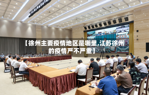 【徐州主要疫情地区是哪里,江苏徐州的疫情严不严重】